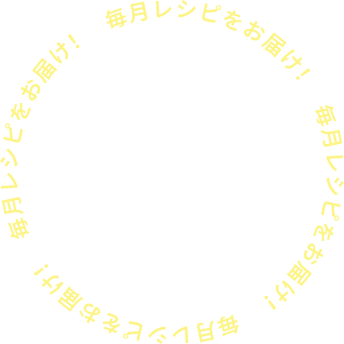 毎月レシピをお届け！